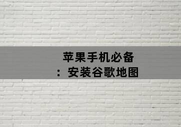 苹果手机必备:安装谷歌地图 苹果手机必备:安装谷歌地图-图片2